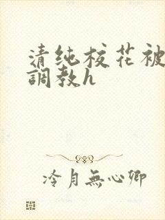 清纯校花被地狱调教h