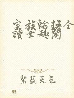 家族轮换全文阅读笔趣阁