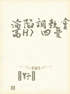 沦陷调教会所〈高H〉四爱
