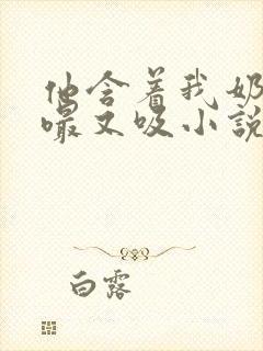 他含着我奶头又嘬又吸小说封面