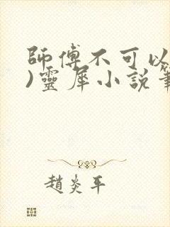 师傅不可以(限)灵犀小说笔趣阁