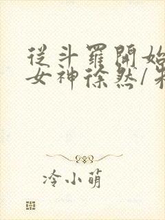 从斗罗开始俘获女神徐然/朱竹清小说全文