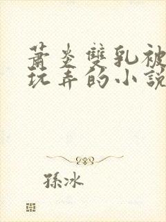 萧炎双乳被主人玩弄的小说