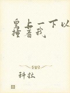 皇上一下以下的撞着我