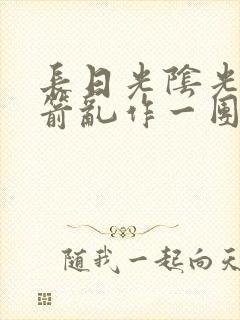 长日光阴光阴似箭乱作一团笔趣阁