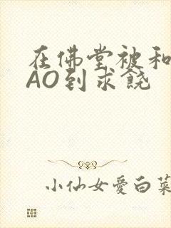 在佛堂被和尚CAO到求饶封面