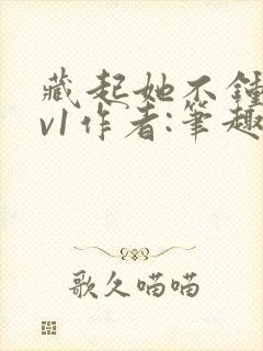 藏起她不钟情1v1作者:笔趣阁免费阅读封面