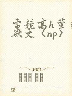 电竞高h荤爽肉欲文〈np〉