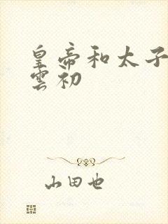 皇帝和太子妃h云初