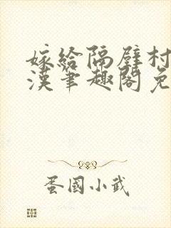 嫁给隔壁村的糙汉笔趣阁免费阅读