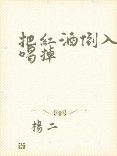 把红酒倒入b里喝掉