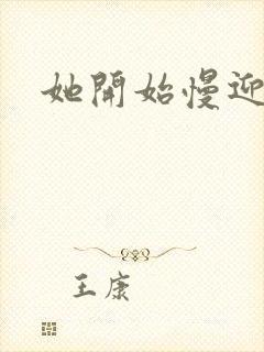 她开始慢迎迎合