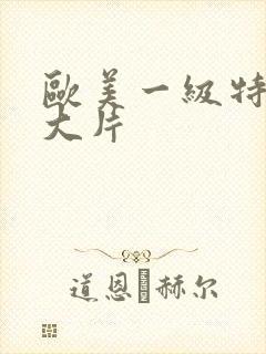 欧美一级特黄a大片