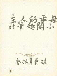 主人的乖母狗txt笔趣阁小说