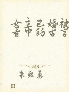 女主已婚被男主看中的古言