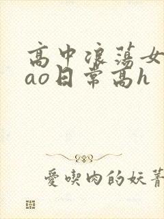 高中浪荡女挨cao日常高h