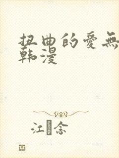 扭曲的爱无删减韩漫