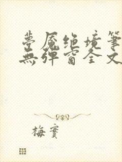 梦魇绝境笔趣阁无弹窗全文阅读最新