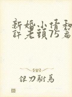 新婚小倩和邻居许老头75篇