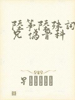 陆筝陆殊词 养兄 伪骨科