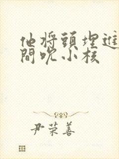 他将头埋进双腿间吮小核