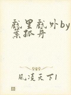 戏里戏外by一叶孤舟