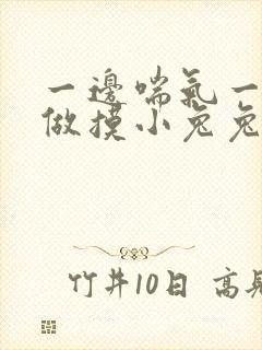 一边喘气一边叫做摸小兔兔作文