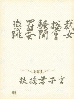 惩罚骚总裁含着跳蛋开会女攻gb小说