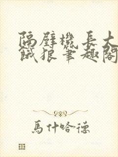 隔壁机长大叔是饿狼笔趣阁