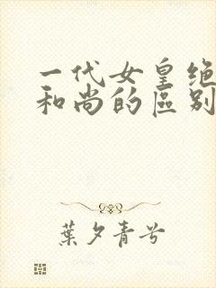 一代女皇绝版与和尚的区别