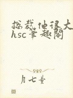 总裁他很大年上hsc笔趣阁