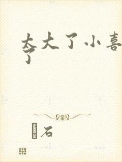 太大了小喜涨死了封面