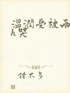 温润受被两个攻h哭