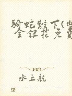 骑蛇难下(双) 金银花免费阅读