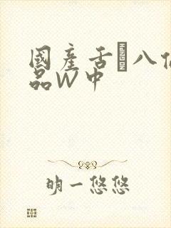 国产舌乚八伦偷品W中