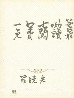 一口七呦笔趣阁免费阅读最新章节