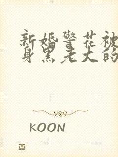 新婚警花被迫献身黑老大的小说