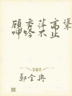 顾秀萍高耸双乳呻吟不止封面