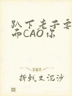 趴下老子要从后面CAO你