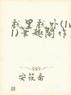 戏里戏外(1v1)笔趣阁作者:苏玛丽