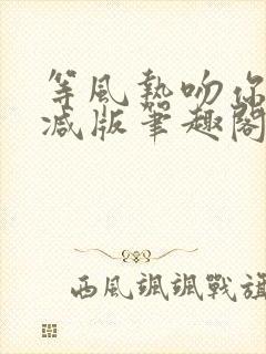 等风热吻你未删减版笔趣阁