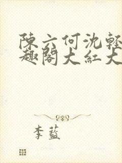 陈六何沈轻舞笔趣阁大红大紫