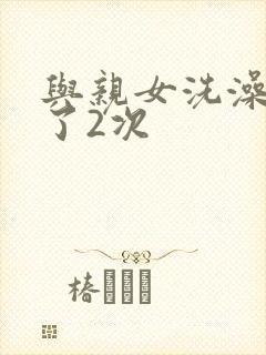 与亲女洗澡时伦了2次