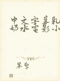 中文字幕乳授乳奶水电影小说