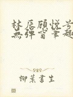 林辰顾悦兮正版无弹窗笔趣阁封面