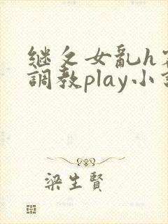继攵女乱h客厅调教play小说