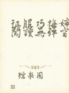 征服巧梅婶全文阅读无弹窗笔趣阁