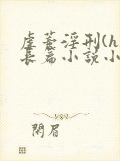 虐蒂淫刑(h)长篇小说小说