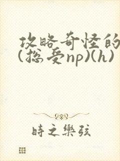 攻略奇怪的世界(总受np)(h)