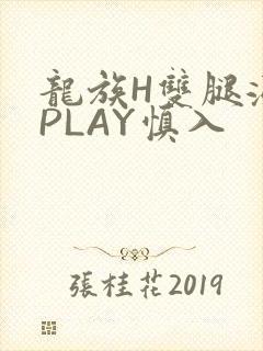 龙族H双腿涨灌PLAY慎入